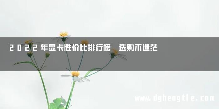 2022年显卡性价比排行榜 选购不迷茫